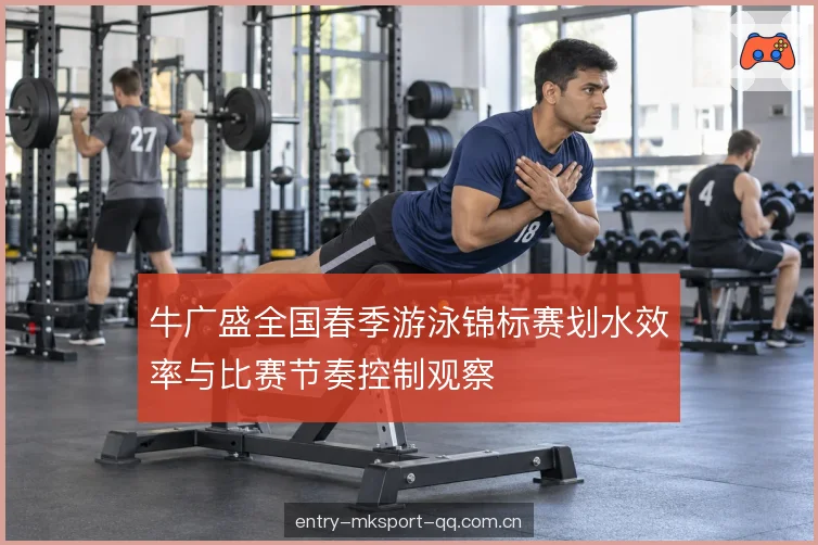 牛广盛全国春季游泳锦标赛划水效率与比赛节奏控制观察