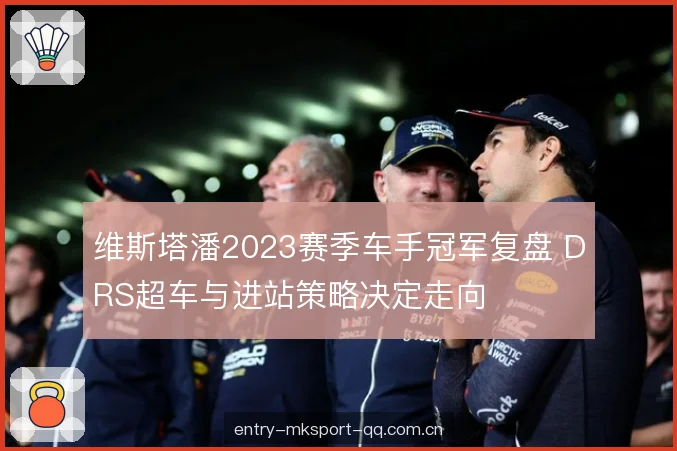 维斯塔潘2023赛季车手冠军复盘 DRS超车与进站策略决定走向