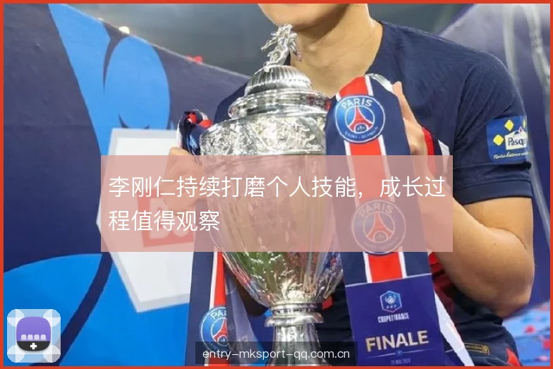李刚仁持续打磨个人技能，成长过程值得观察