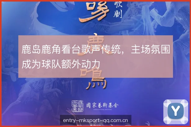 鹿岛鹿角看台歌声传统，主场氛围成为球队额外动力